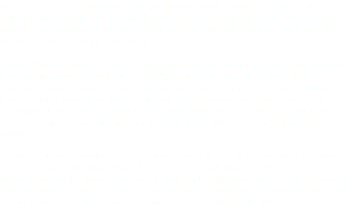 We are seeking to revolutionize the publishing industry with books that help children thrive in the diverse, multicultural world in which they live. Our second wind is a culmination of lifetime experiences, talents and passions rolled into life-lesson, stories for every generation. Second Wind Creations introduces you to the very special spirit of Miss Nana Wyshall B. Wright (pronounced "wish all be right") and her collection of bedtime stories. Childhood can often bring children and parents a variety of new challenges. Sometimes, if we are lucky enough, we meet a "special spirit," someone who guides us wisely through it all with love and good humor. Miss Nana Wyshall B. Wright is our loving guide. She helps our children learn to accept their differences and celebrate their abilities. Ole Mister Johns is another special soul introduced to you by Second Wind Creations. He is a friend of Miss Nana Wyshall B. Wright. Through their everyday experiences, Ole Mister Johns and his great-grandson, Lil John, explore the meanings of respect, honesty, trust and love. The great-grandfather and his great-grandson meet each adventure with lessons about their history and the time-honored wisdom of Ole Mister Johns.